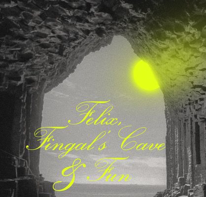 Felix, Fingal’s Cave and Fun